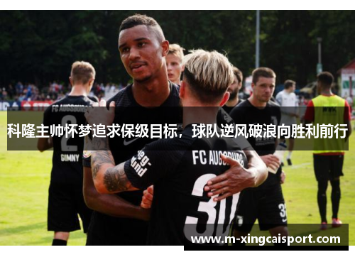 科隆主帅怀梦追求保级目标，球队逆风破浪向胜利前行