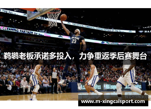 鹈鹕老板承诺多投入，力争重返季后赛舞台